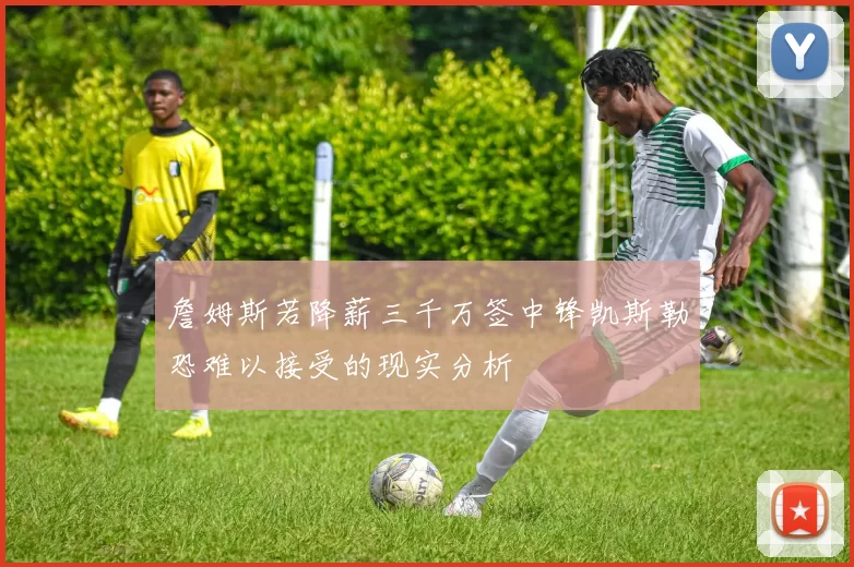 詹姆斯若降薪三千万签中锋凯斯勒恐难以接受的现实分析