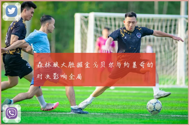 森林狼大胜掘金戈贝尔与约基奇的对决影响全局