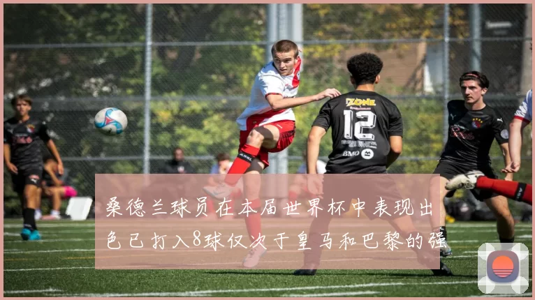 桑德兰球员在本届世界杯中表现出色已打入8球仅次于皇马和巴黎的强劲表现