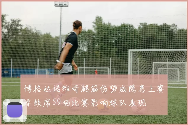 博格达诺维奇腿筋伤势成隐患上赛季缺席59场比赛影响球队表现