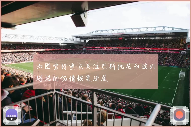 加图索将重点关注巴斯托尼和波利塔诺的伤情恢复进展