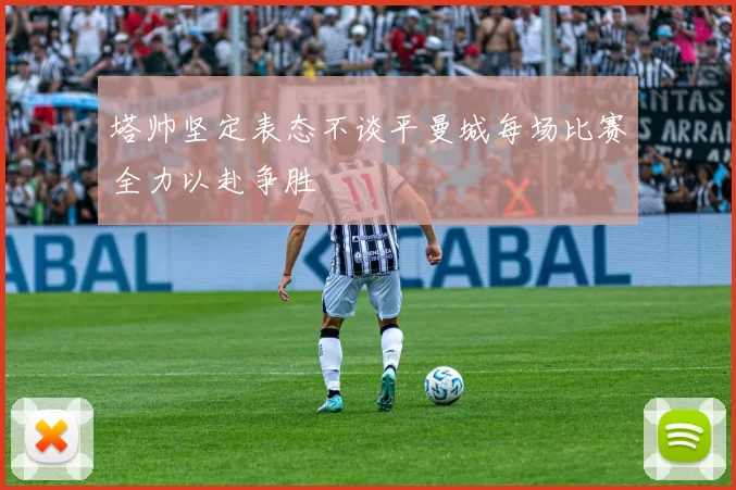 塔帅坚定表态不谈平曼城每场比赛全力以赴争胜