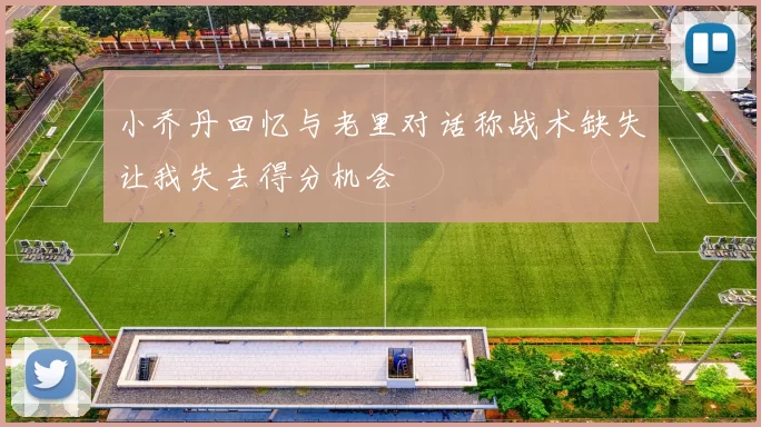 小乔丹回忆与老里对话称战术缺失让我失去得分机会