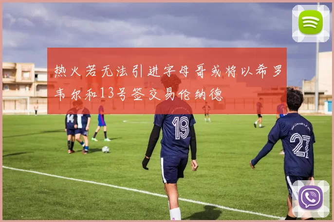 热火若无法引进字母哥或将以希罗韦尔和13号签交易伦纳德
